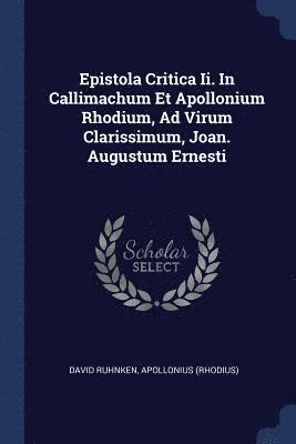 Epistola Critica Ii. In Callimachum Et Apollonium Rhodium, Ad Virum Clarissimum, Joan. Augustum Ernesti 1