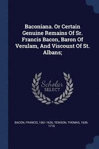 bokomslag Baconiana. Or Certain Genuine Remains Of Sr. Francis Bacon, Baron Of Verulam, And Viscount Of St. Albans;