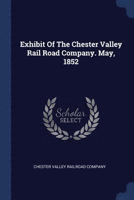 bokomslag Exhibit Of The Chester Valley Rail Road Company. May, 1852