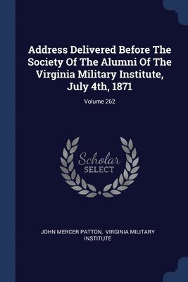 bokomslag Address Delivered Before The Society Of The Alumni Of The Virginia Military Institute, July 4th, 1871; Volume 262