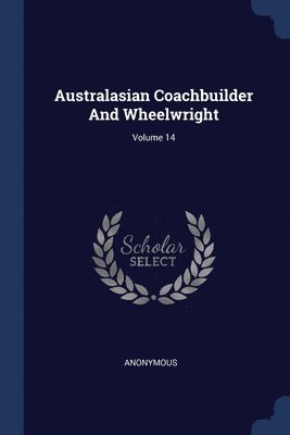 Australasian Coachbuilder And Wheelwright; Volume 14 1
