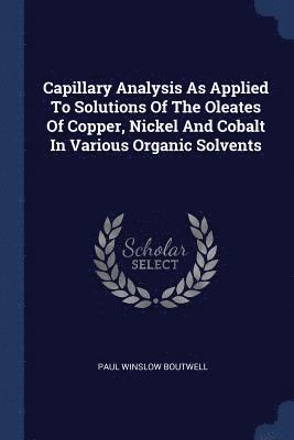 bokomslag Capillary Analysis As Applied To Solutions Of The Oleates Of Copper, Nickel And Cobalt In Various Organic Solvents