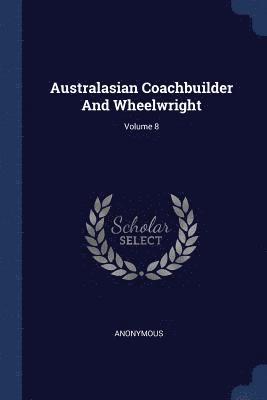 Australasian Coachbuilder And Wheelwright; Volume 8 1