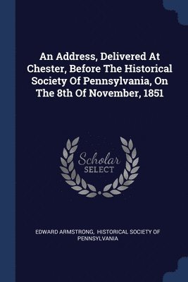 bokomslag An Address, Delivered At Chester, Before The Historical Society Of Pennsylvania, On The 8th Of November, 1851