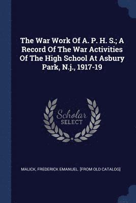 The War Work Of A. P. H. S.; A Record Of The War Activities Of The High School At Asbury Park, N.j., 1917-19 1