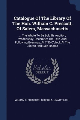 bokomslag Catalogue Of The Library Of The Hon. William C. Prescott, Of Salem, Massachusetts