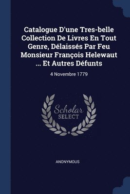 Catalogue D'une Tres-belle Collection De Livres En Tout Genre, Dlaisss Par Feu Monsieur Franois Helewaut ... Et Autres Dfunts 1
