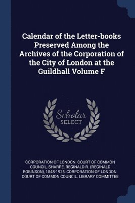 bokomslag Calendar of the Letter-books Preserved Among the Archives of the Corporation of the City of London at the Guildhall Volume F