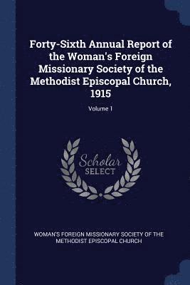 bokomslag Forty-Sixth Annual Report of the Woman's Foreign Missionary Society of the Methodist Episcopal Church, 1915; Volume 1