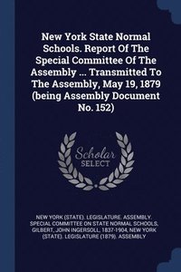 bokomslag New York State Normal Schools. Report Of The Special Committee Of The Assembly ... Transmitted To The Assembly, May 19, 1879 (being Assembly Document No. 152)