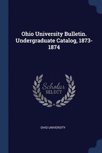 bokomslag Ohio University Bulletin. Undergraduate Catalog, 1873-1874