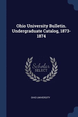 Ohio University Bulletin. Undergraduate Catalog, 1873-1874 1