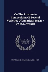 bokomslag On The Proximate Composition Of Several Varieties Of American Maize / By W.o. Atwater