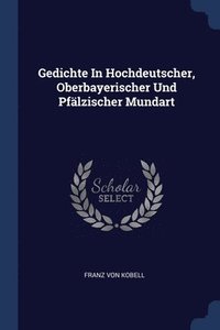bokomslag Gedichte In Hochdeutscher, Oberbayerischer Und Pflzischer Mundart