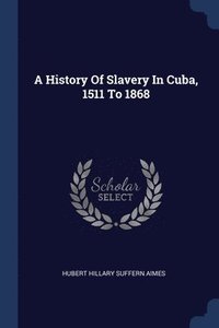 bokomslag A History Of Slavery In Cuba, 1511 To 1868