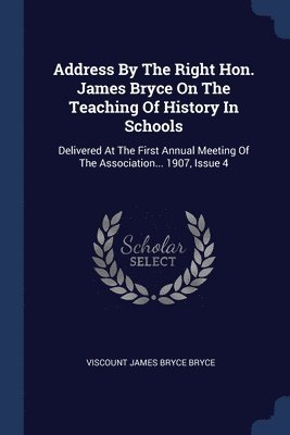 Address By The Right Hon. James Bryce On The Teaching Of History In Schools 1