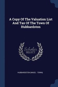 bokomslag A Copy Of The Valuation List And Tax Of The Town Of Hubbardston