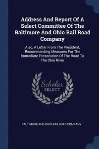 bokomslag Address And Report Of A Select Committee Of The Baltimore And Ohio Rail Road Company