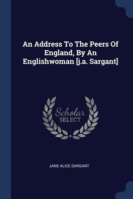 An Address To The Peers Of England, By An Englishwoman [j.a. Sargant] 1