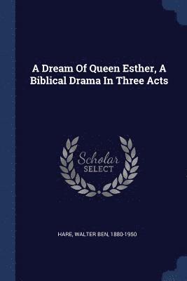 A Dream Of Queen Esther, A Biblical Drama In Three Acts 1