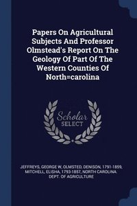 bokomslag Papers On Agricultural Subjects And Professor Olmstead's Report On The Geology Of Part Of The Western Counties Of North=carolina