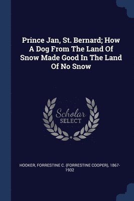 Prince Jan, St. Bernard; How A Dog From The Land Of Snow Made Good In The Land Of No Snow 1