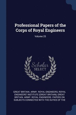 Professional Papers of the Corps of Royal Engineers; Volume 25 1