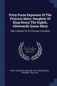 bokomslag Privy Purse Expenses Of The Princess Mary, Daughter Of King Henry The Eighth, Afterwards Queen Mary
