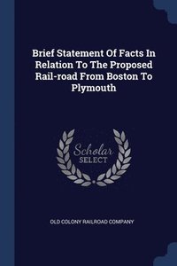 bokomslag Brief Statement Of Facts In Relation To The Proposed Rail-road From Boston To Plymouth
