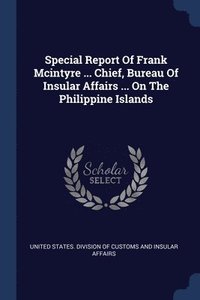 bokomslag Special Report Of Frank Mcintyre ... Chief, Bureau Of Insular Affairs ... On The Philippine Islands