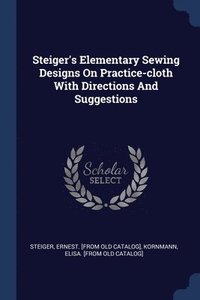 bokomslag Steiger's Elementary Sewing Designs On Practice-cloth With Directions And Suggestions