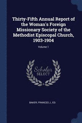 Thirty-Fifth Annual Report of the Woman's Foreign Missionary Society of the Methodist Episcopal Church, 1903-1904; Volume 1 1