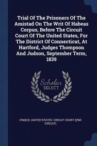 bokomslag Trial Of The Prisoners Of The Amistad On The Writ Of Habeas Corpus, Before The Circuit Court Of The United States, For The District Of Connecticut, At Hartford, Judges Thompson And Judson, September