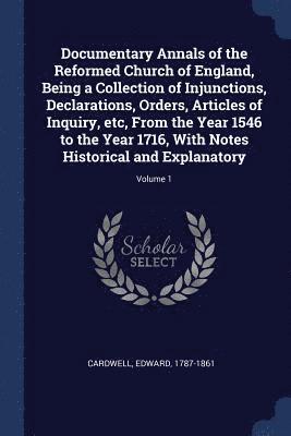 Edward Cardwell - Documentary Annals of the Reformed Church of England, Being a Collection of Injunctions, Declarations, Orders, Articles of Inquiry, etc, From the Year 1546 to the Year 1716, With Notes Historical and Explanatory; Volume 1, Häftad