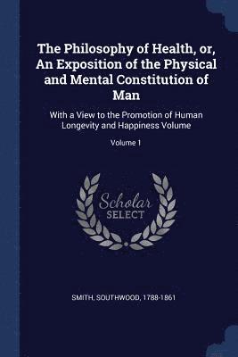 Philosophy of Health, or, An Exposition of the Physical and Mental Constitution of Man
