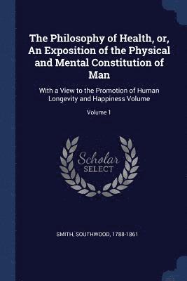 The Philosophy of Health, or, An Exposition of the Physical and Mental Constitution of Man 1