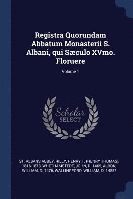 Registra Quorundam Abbatum Monasterii S. Albani, qui Sculo XVmo. Floruere; Volume 1 1