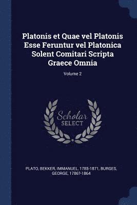 Platonis et Quae vel Platonis Esse Feruntur vel Platonica Solent Comitari Scripta Graece Omnia; Volume 2 1