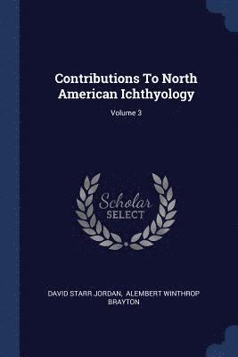 Contributions To North American Ichthyology; Volume 3 1