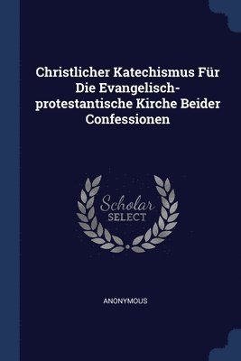Christlicher Katechismus Fr Die Evangelisch-protestantische Kirche Beider Confessionen 1