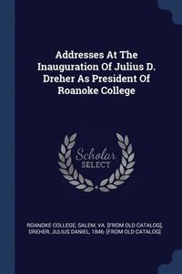 bokomslag Addresses At The Inauguration Of Julius D. Dreher As President Of Roanoke College