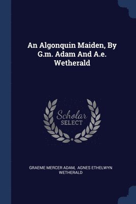 An Algonquin Maiden, By G.m. Adam And A.e. Wetherald 1