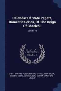 bokomslag Calendar Of State Papers, Domestic Series, Of The Reign Of Charles I; Volume 15