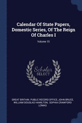 Calendar Of State Papers, Domestic Series, Of The Reign Of Charles I; Volume 15 1