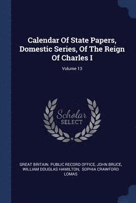 Calendar Of State Papers, Domestic Series, Of The Reign Of Charles I; Volume 13 1