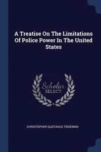 bokomslag A Treatise On The Limitations Of Police Power In The United States