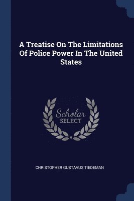 A Treatise On The Limitations Of Police Power In The United States 1