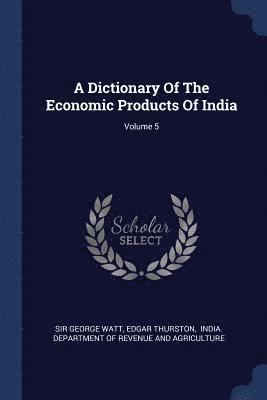 A Dictionary Of The Economic Products Of India; Volume 5 1