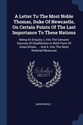 Anonymous - Letter To The Most Noble Thomas, Duke Of Newcastle, On Certain Points Of The Last Importance To These Nations, Häftad