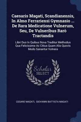 Caesaris Magati, Scandianensis, In Almo Ferrariensi Gymnasio ... De Rara Medicatione Vulnerum, Seu, De Vulneribus Rar Tractandis 1